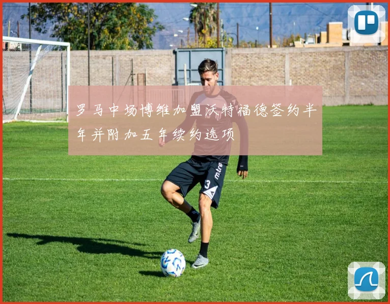 罗马中场博维加盟沃特福德签约半年并附加五年续约选项