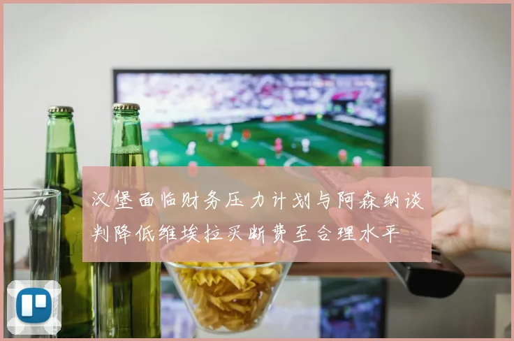 汉堡面临财务压力计划与阿森纳谈判降低维埃拉买断费至合理水平