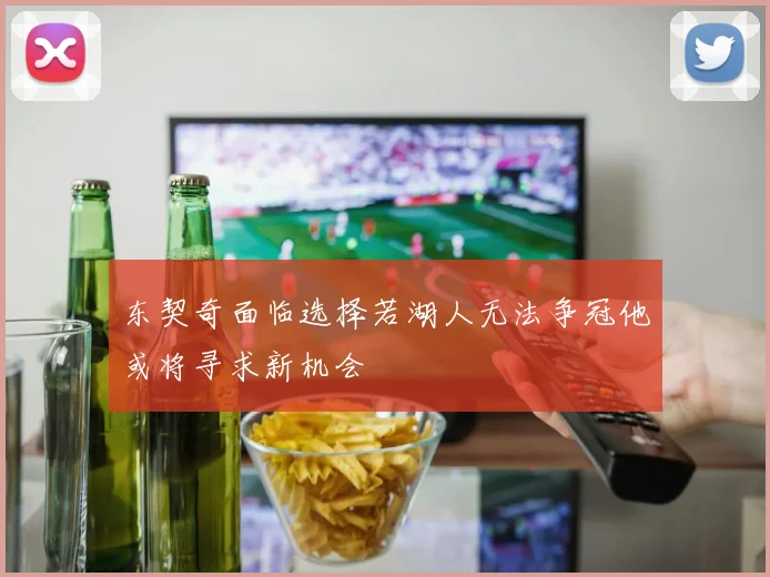 东契奇面临选择若湖人无法争冠他或将寻求新机会
