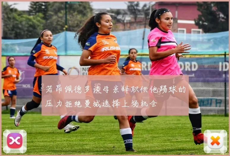 若昂佩德罗谈母亲辞职供他踢球的压力拒绝曼城选择上场机会