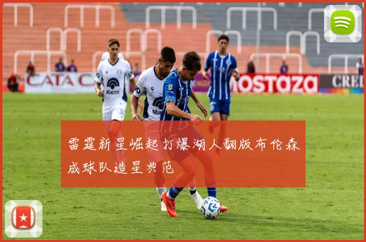 雷霆新星崛起打爆湖人翻版布伦森成球队造星典范