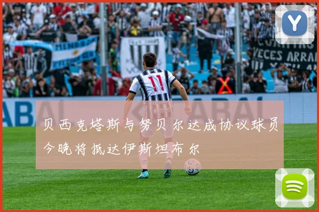 贝西克塔斯与努贝尔达成协议球员今晚将抵达伊斯坦布尔