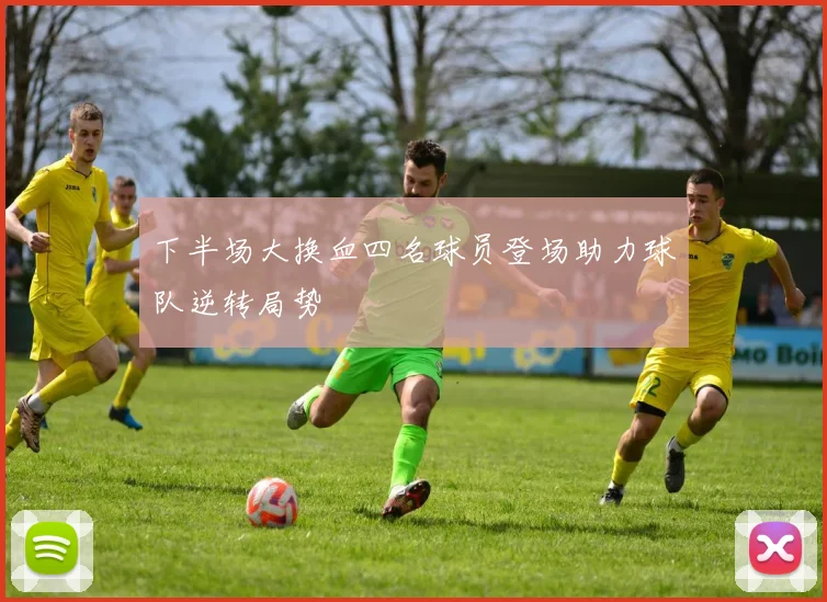下半场大换血四名球员登场助力球队逆转局势